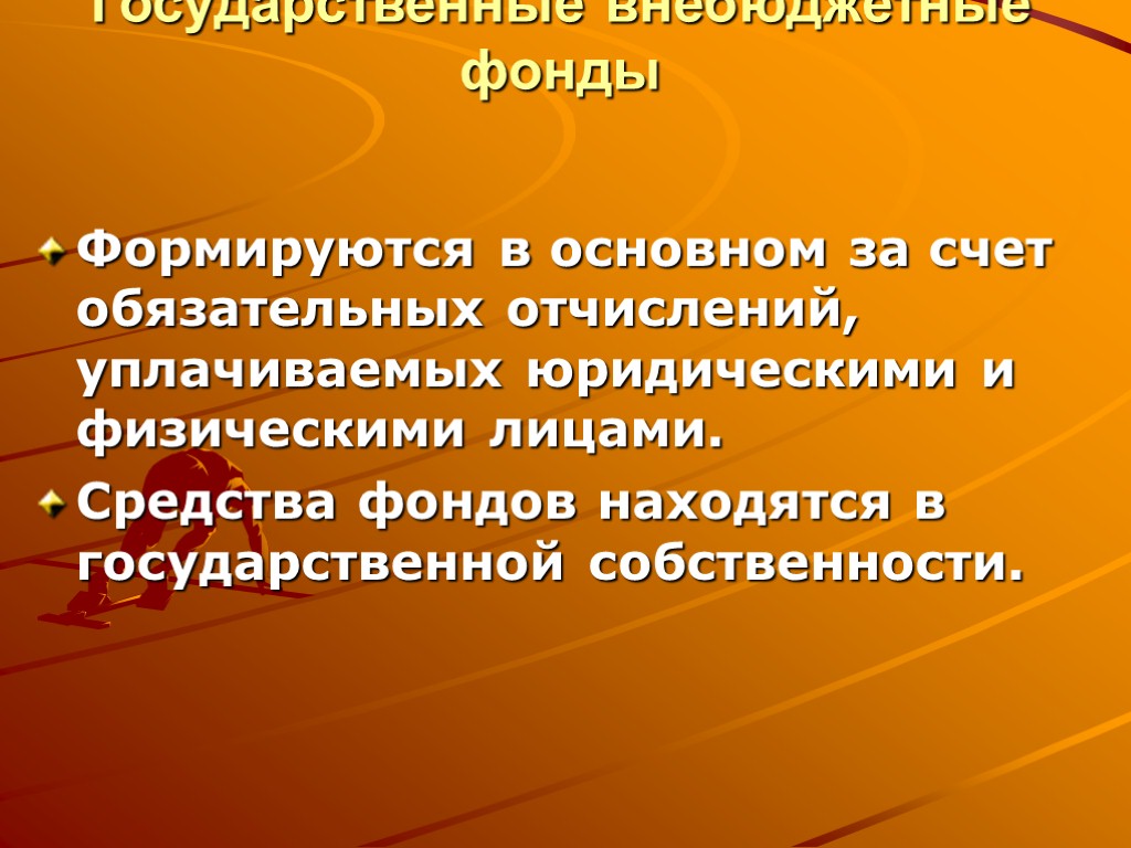 Государственные внебюджетные фонды Формируются в основном за счет обязательных отчислений, уплачиваемых юридическими и физическими